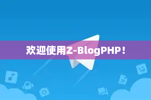 欢迎使用Z-BlogPHP！