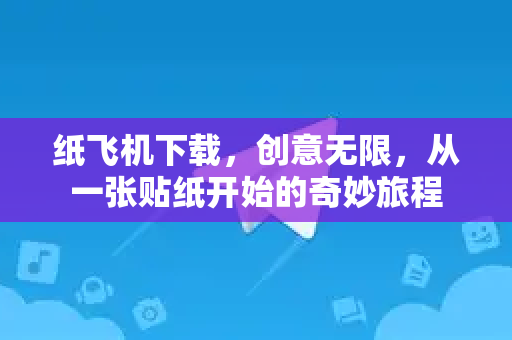 纸飞机下载，创意无限，从一张贴纸开始的奇妙旅程