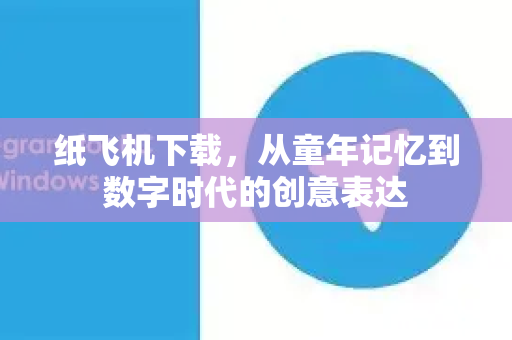 纸飞机下载，从童年记忆到数字时代的创意表达