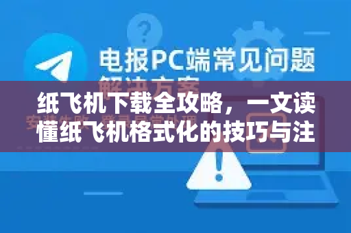 纸飞机下载全攻略，一文读懂纸飞机格式化的技巧与注意事项