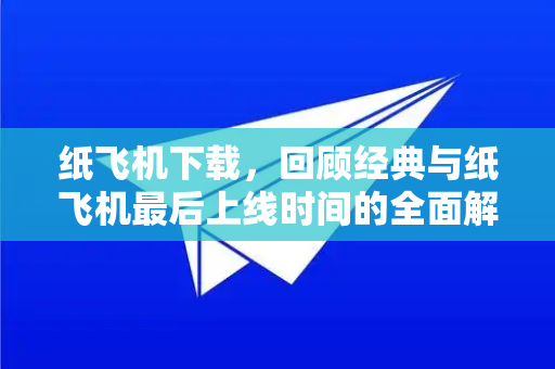 纸飞机下载，回顾经典与纸飞机最后上线时间的全面解析