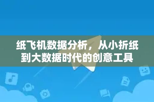 纸飞机数据分析，从小折纸到大数据时代的创意工具