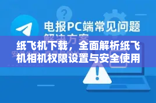 纸飞机下载，全面解析纸飞机相机权限设置与安全使用指南