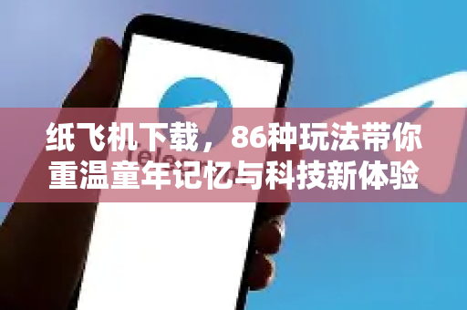 纸飞机下载，86种玩法带你重温童年记忆与科技新体验