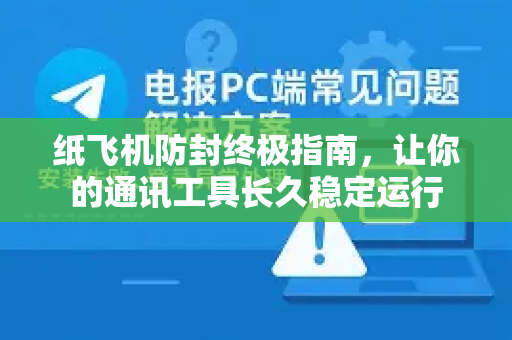 纸飞机防封终极指南，让你的通讯工具长久稳定运行