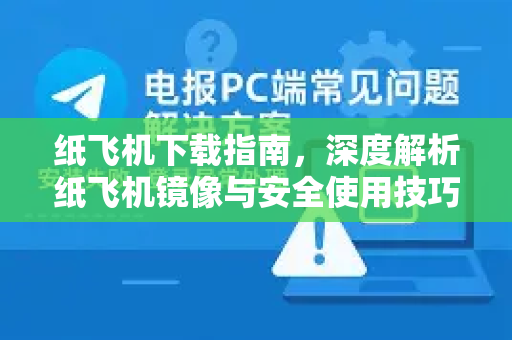 纸飞机下载指南，深度解析纸飞机镜像与安全使用技巧