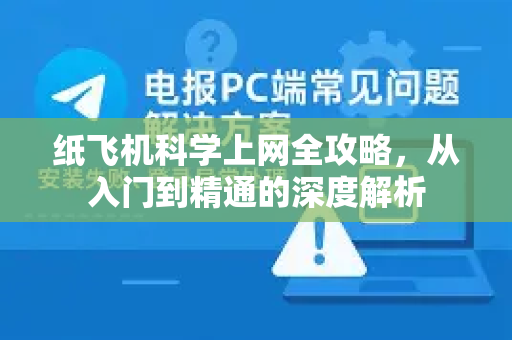 纸飞机科学上网全攻略，从入门到精通的深度解析