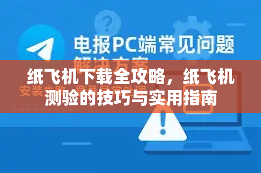 纸飞机下载全攻略，纸飞机测验的技巧与实用指南
