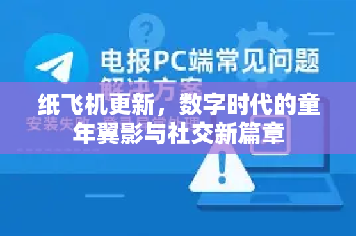 纸飞机更新，数字时代的童年翼影与社交新篇章