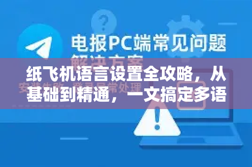 纸飞机语言设置全攻略，从基础到精通，一文搞定多语言切换