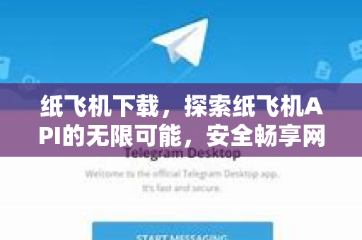 纸飞机下载，探索纸飞机API的无限可能，安全畅享网络自由