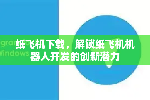 纸飞机下载，解锁纸飞机机器人开发的创新潜力