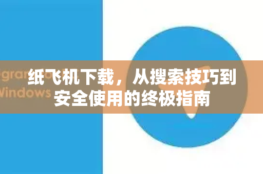 纸飞机下载，从搜索技巧到安全使用的终极指南