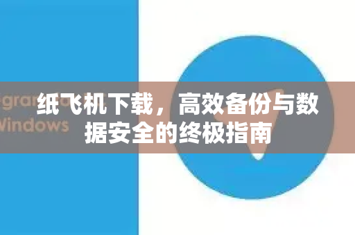 纸飞机下载，高效备份与数据安全的终极指南