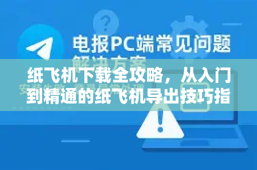 纸飞机下载全攻略，从入门到精通的纸飞机导出技巧指南