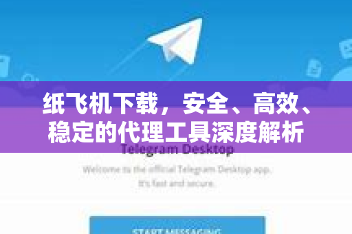 纸飞机下载，安全、高效、稳定的代理工具深度解析
