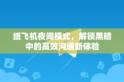 纸飞机夜间模式，解锁黑暗中的高效沟通新体验