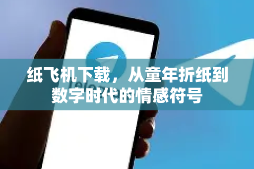 纸飞机下载，从童年折纸到数字时代的情感符号