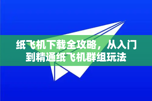 纸飞机下载全攻略，从入门到精通纸飞机群组玩法