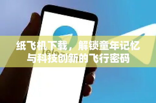 纸飞机下载，解锁童年记忆与科技创新的飞行密码