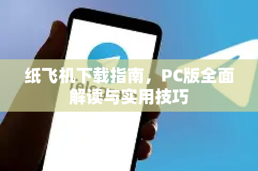 纸飞机下载指南，PC版全面解读与实用技巧