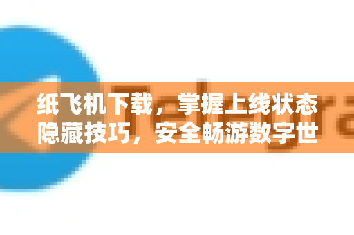 纸飞机下载,掌握上线状态隐藏技巧,安全畅游数字世界-第1张图片-纸飞机下载官网 - 纸飞机PC桌面版 | 官方下载中心 纸飞机下载,掌握上线状态隐藏技巧,安全畅游数字世界-第1张图片-纸飞机下载官网 - 纸飞机PC桌面版 | 官方下载中心