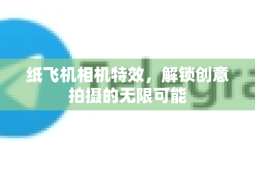 纸飞机相机特效,解锁创意拍摄的无限可能-第1张图片-纸飞机下载官网 - 纸飞机PC桌面版 | 官方下载中心 纸飞机相机特效,解锁创意拍摄的无限可能-第1张图片-纸飞机下载官网 - 纸飞机PC桌面版 | 官方下载中心