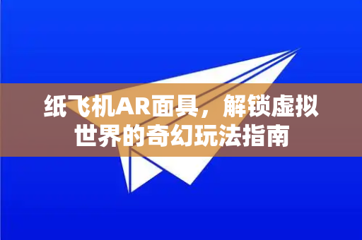 纸飞机AR面具,解锁虚拟世界的奇幻玩法指南-第1张图片-纸飞机下载官网 - 纸飞机PC桌面版 | 官方下载中心 纸飞机AR面具,解锁虚拟世界的奇幻玩法指南-第1张图片-纸飞机下载官网 - 纸飞机PC桌面版 | 官方下载中心