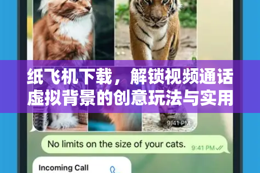 纸飞机下载,解锁视频通话虚拟背景的创意玩法与实用指南-第1张图片-纸飞机下载官网 - 纸飞机PC桌面版 | 官方下载中心 纸飞机下载,解锁视频通话虚拟背景的创意玩法与实用指南-第1张图片-纸飞机下载官网 - 纸飞机PC桌面版 | 官方下载中心