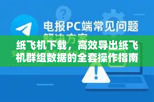 纸飞机下载,高效导出纸飞机群组数据的全套操作指南-第1张图片-纸飞机下载官网 - 纸飞机PC桌面版 | 官方下载中心 纸飞机下载,高效导出纸飞机群组数据的全套操作指南-第1张图片-纸飞机下载官网 - 纸飞机PC桌面版 | 官方下载中心