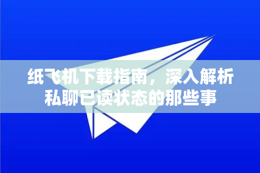 纸飞机下载指南,深入解析私聊已读状态的那些事-第1张图片-纸飞机下载官网 - 纸飞机PC桌面版 | 官方下载中心 纸飞机下载指南,深入解析私聊已读状态的那些事-第1张图片-纸飞机下载官网 - 纸飞机PC桌面版 | 官方下载中心