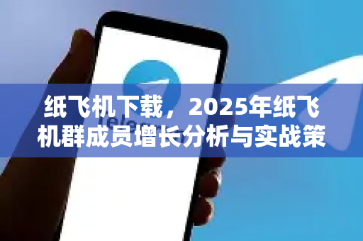 纸飞机下载,2025年纸飞机群成员增长分析与实战策略-第1张图片-纸飞机下载官网 - 纸飞机PC桌面版 | 官方下载中心 纸飞机下载,2025年纸飞机群成员增长分析与实战策略-第1张图片-纸飞机下载官网 - 纸飞机PC桌面版 | 官方下载中心