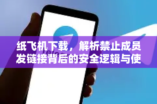 纸飞机下载，解析禁止成员发链接背后的安全逻辑与使用技巧-第1张图片-纸飞机下载官网 - 纸飞机PC桌面版 | 官方下载中心