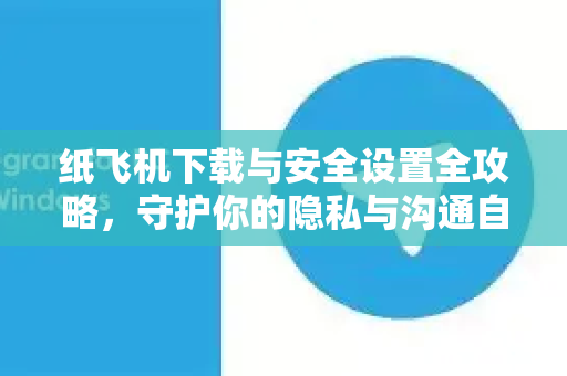纸飞机下载与安全设置全攻略,守护你的隐私与沟通自由-第1张图片-纸飞机下载官网 - 纸飞机PC桌面版 | 官方下载中心 纸飞机下载与安全设置全攻略,守护你的隐私与沟通自由-第1张图片-纸飞机下载官网 - 纸飞机PC桌面版 | 官方下载中心
