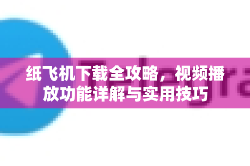 纸飞机下载全攻略，视频播放功能详解与实用技巧