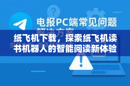 纸飞机下载,探索纸飞机读书机器人的智能阅读新体验-第1张图片-纸飞机下载官网 - 纸飞机PC桌面版 | 官方下载中心 纸飞机下载,探索纸飞机读书机器人的智能阅读新体验-第1张图片-纸飞机下载官网 - 纸飞机PC桌面版 | 官方下载中心