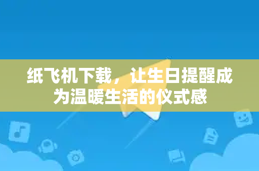 纸飞机下载,让生日提醒成为温暖生活的仪式感-第1张图片-纸飞机下载官网 - 纸飞机PC桌面版 | 官方下载中心 纸飞机下载,让生日提醒成为温暖生活的仪式感-第1张图片-纸飞机下载官网 - 纸飞机PC桌面版 | 官方下载中心