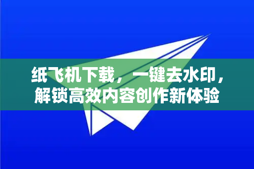 纸飞机下载,一键去水印,解锁高效内容创作新体验-第1张图片-纸飞机下载官网 - 纸飞机PC桌面版 | 官方下载中心 纸飞机下载,一键去水印,解锁高效内容创作新体验-第1张图片-纸飞机下载官网 - 纸飞机PC桌面版 | 官方下载中心