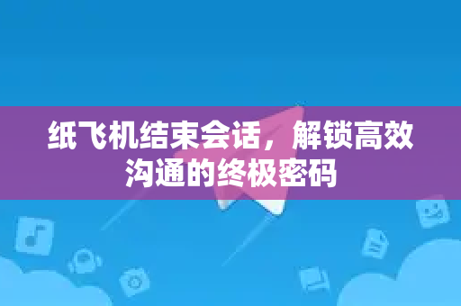 纸飞机结束会话,解锁高效沟通的终极密码-第1张图片-纸飞机下载官网 - 纸飞机PC桌面版 | 官方下载中心 纸飞机结束会话,解锁高效沟通的终极密码-第1张图片-纸飞机下载官网 - 纸飞机PC桌面版 | 官方下载中心