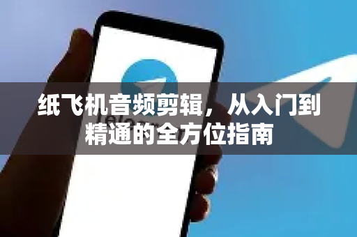 纸飞机音频剪辑,从入门到精通的全方位指南-第1张图片-纸飞机下载官网 - 纸飞机PC桌面版 | 官方下载中心 纸飞机音频剪辑,从入门到精通的全方位指南-第1张图片-纸飞机下载官网 - 纸飞机PC桌面版 | 官方下载中心
