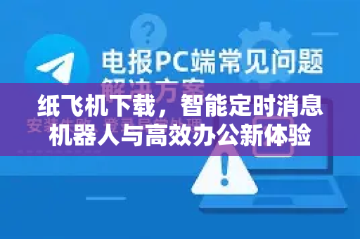 纸飞机下载，智能定时消息机器人与高效办公新体验-第1张图片-纸飞机下载官网 - 纸飞机PC桌面版 | 官方下载中心