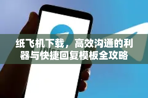纸飞机下载,高效沟通的利器与快捷回复模板全攻略-第1张图片-纸飞机下载官网 - 纸飞机PC桌面版 | 官方下载中心 纸飞机下载,高效沟通的利器与快捷回复模板全攻略-第1张图片-纸飞机下载官网 - 纸飞机PC桌面版 | 官方下载中心