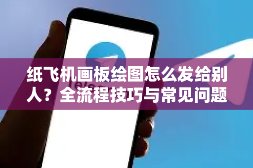纸飞机画板绘图怎么发给别人?全流程技巧与常见问题解答-第1张图片-纸飞机下载官网 - 纸飞机PC桌面版 | 官方下载中心 纸飞机画板绘图怎么发给别人?全流程技巧与常见问题解答-第1张图片-纸飞机下载官网 - 纸飞机PC桌面版 | 官方下载中心