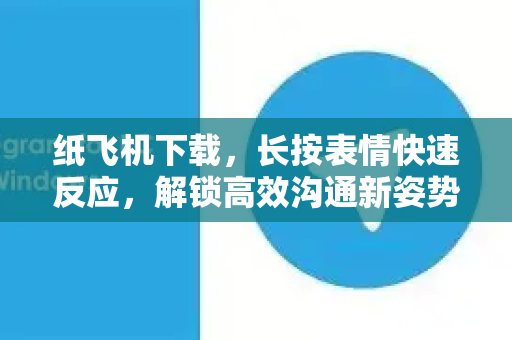 纸飞机下载,长按表情快速反应,解锁高效沟通新姿势-第1张图片-纸飞机下载官网 - 纸飞机PC桌面版 | 官方下载中心 纸飞机下载,长按表情快速反应,解锁高效沟通新姿势-第1张图片-纸飞机下载官网 - 纸飞机PC桌面版 | 官方下载中心