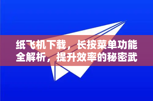 纸飞机下载,长按菜单功能全解析,提升效率的秘密武器-第1张图片-纸飞机下载官网 - 纸飞机PC桌面版 | 官方下载中心 纸飞机下载,长按菜单功能全解析,提升效率的秘密武器-第1张图片-纸飞机下载官网 - 纸飞机PC桌面版 | 官方下载中心