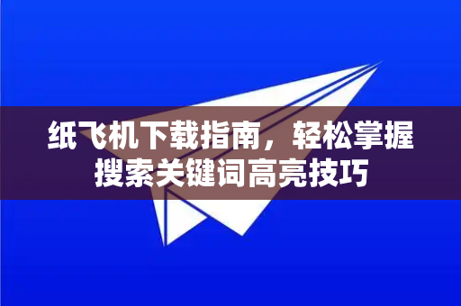 纸飞机下载指南，轻松掌握搜索关键词高亮技巧-第1张图片-纸飞机下载官网 - 纸飞机PC桌面版 | 官方下载中心