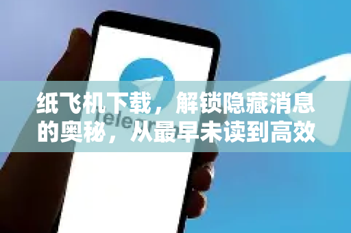 纸飞机下载，解锁隐藏消息的奥秘，从最早未读到高效沟通-第1张图片-纸飞机下载官网 - 纸飞机PC桌面版 | 官方下载中心