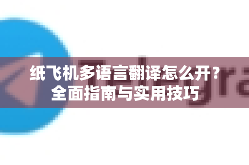 纸飞机多语言翻译怎么开？全面指南与实用技巧-第1张图片-纸飞机下载官网 - 纸飞机PC桌面版 | 官方下载中心