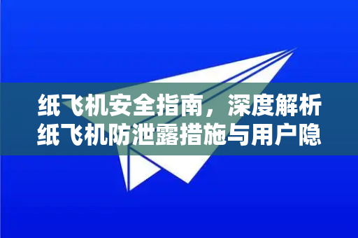纸飞机安全指南，深度解析纸飞机防泄露措施与用户隐私保护-第1张图片-纸飞机下载官网 - 纸飞机PC桌面版 | 官方下载中心