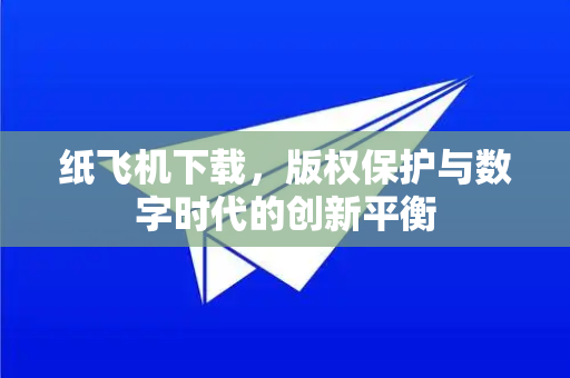 纸飞机下载,版权保护与数字时代的创新平衡-第1张图片-纸飞机下载官网 - 纸飞机PC桌面版 | 官方下载中心 纸飞机下载,版权保护与数字时代的创新平衡-第1张图片-纸飞机下载官网 - 纸飞机PC桌面版 | 官方下载中心